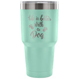Life is Better with a Dog 30 oz Tumbler - Travel Cup, Coffee Mug